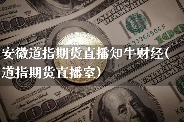 安徽道指期货直播知牛财经(道指期货直播室)_https://www.jianghaiboli.com_期货_第1张