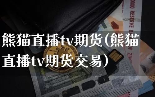 熊猫直播tv期货(熊猫直播tv期货交易)_https://www.jianghaiboli.com_黄金期货_第1张