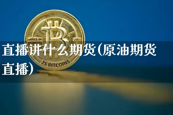 直播讲什么期货(原油期货直播)_https://www.jianghaiboli.com_黄金期货_第1张
