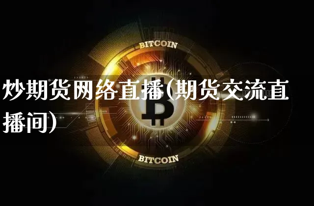 炒期货网络直播(期货交流直播间)_https://www.jianghaiboli.com_期货_第1张