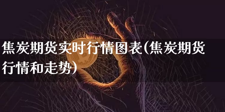 焦炭期货实时行情图表(焦炭期货行情和走势)_https://www.jianghaiboli.com_期货_第1张