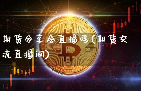 期货分享会直播吗(期货交流直播间)_https://www.jianghaiboli.com_恒指期货_第1张
