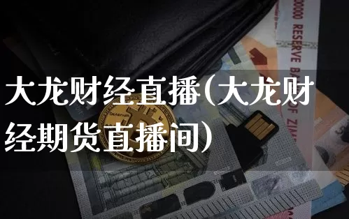 大龙财经直播(大龙财经期货直播间)_https://www.jianghaiboli.com_外盘期货_第1张