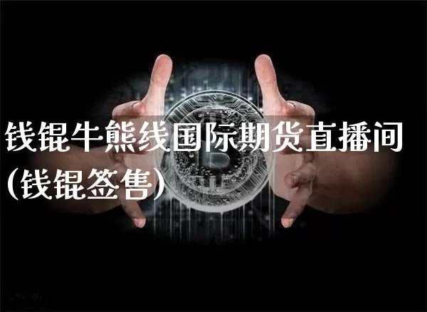钱锟牛熊线国际期货直播间(钱锟签售)_https://www.jianghaiboli.com_期货_第1张