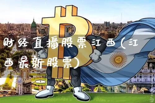 财经直播股票江西(江西最新股票)_https://www.jianghaiboli.com_外盘期货_第1张
