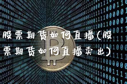 股票期货如何直播(股票期货如何直播卖出)_https://www.jianghaiboli.com_外盘期货_第1张