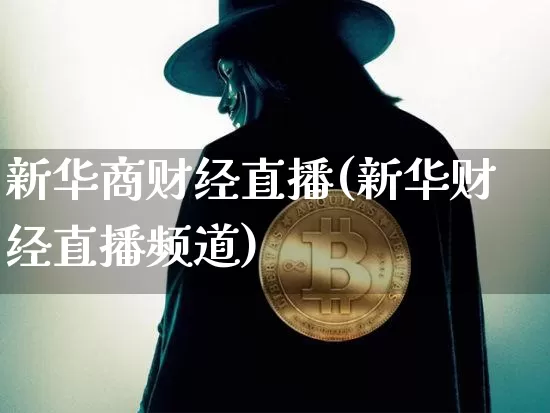 新华商财经直播(新华财经直播频道)_https://www.jianghaiboli.com_外盘期货_第1张