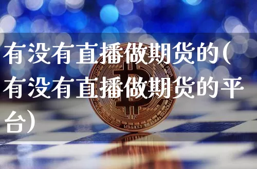 有没有直播做期货的(有没有直播做期货的平台)_https://www.jianghaiboli.com_原油期货_第1张
