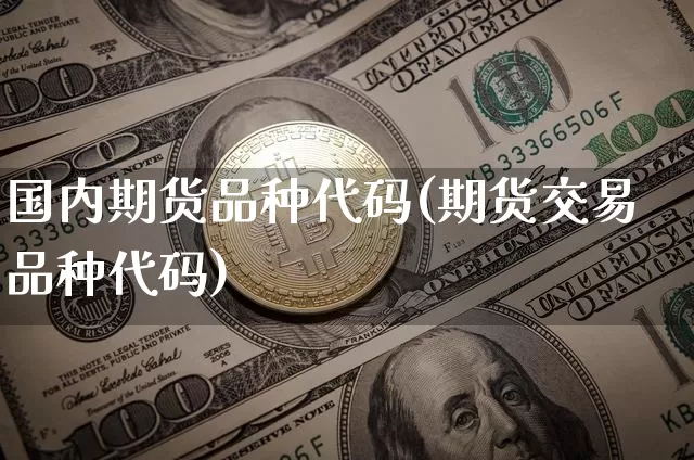 国内期货品种代码(期货交易品种代码)_https://www.jianghaiboli.com_原油期货_第1张