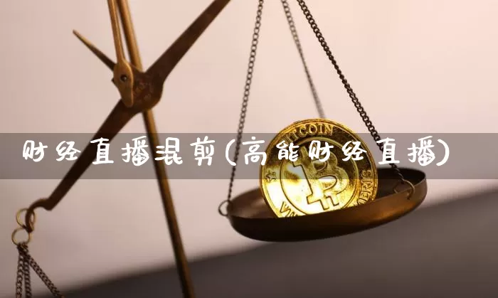 财经直播混剪(高能财经直播)_https://www.jianghaiboli.com_黄金期货_第1张