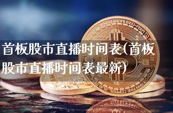 首板股市直播时间表(首板股市直播时间表最新)_https://www.jianghaiboli.com_黄金期货_第1张