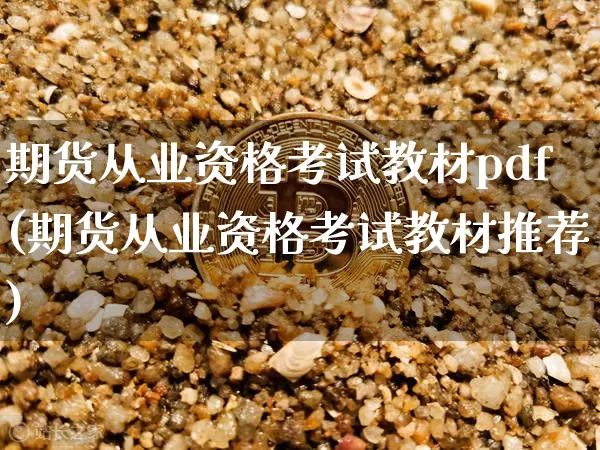 期货从业资格考试教材pdf(期货从业资格考试教材推荐)_https://www.jianghaiboli.com_外盘期货_第1张