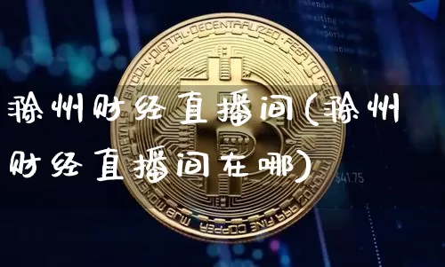 滁州财经直播间(滁州财经直播间在哪)_https://www.jianghaiboli.com_黄金期货_第1张