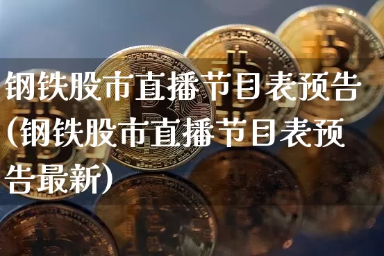 钢铁股市直播节目表预告(钢铁股市直播节目表预告最新)_https://www.jianghaiboli.com_期货_第1张