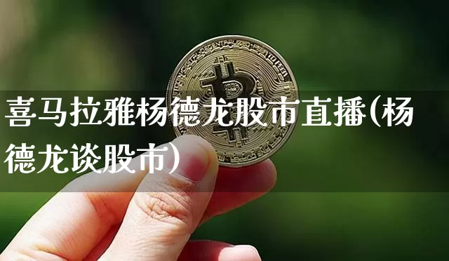 喜马拉雅杨德龙股市直播(杨德龙谈股市)_https://www.jianghaiboli.com_期货_第1张