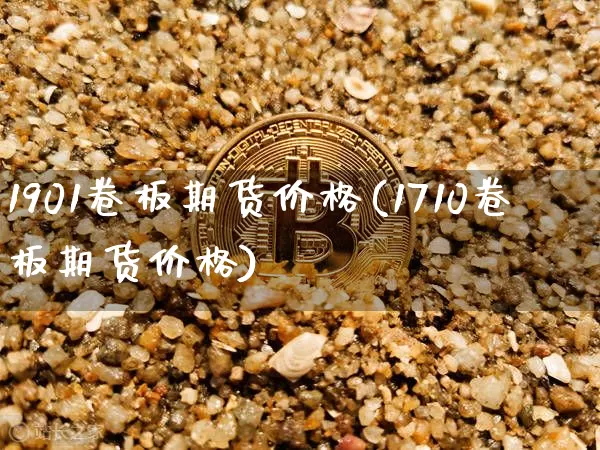 1901卷板期货价格(1710卷板期货价格)_https://www.jianghaiboli.com_原油期货_第1张