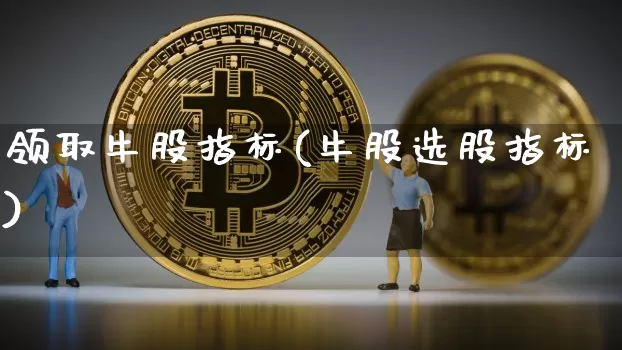领取牛股指标(牛股选股指标)_https://www.jianghaiboli.com_期货_第1张