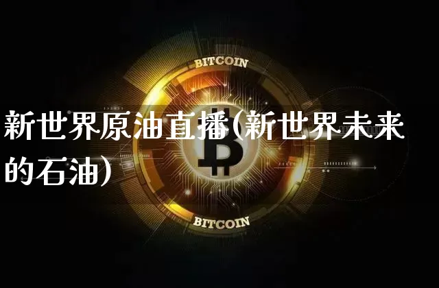 新世界原油直播(新世界未来的石油)_https://www.jianghaiboli.com_期货_第1张