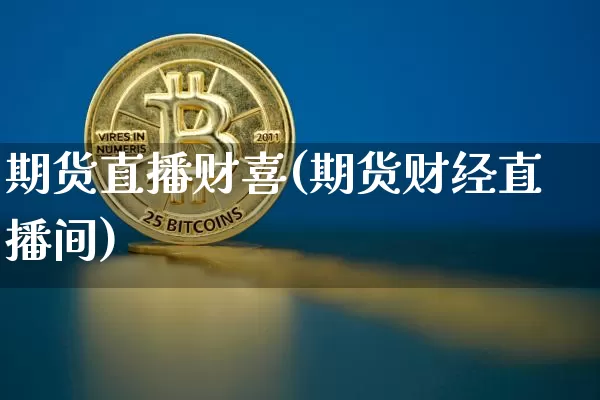 期货直播财喜(期货财经直播间)_https://www.jianghaiboli.com_恒指期货_第1张