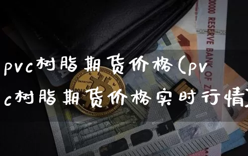 pvc树脂期货价格(pvc树脂期货价格实时行情)_https://www.jianghaiboli.com_外盘期货_第1张