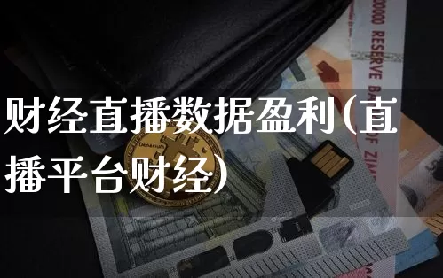财经直播数据盈利(直播平台财经)_https://www.jianghaiboli.com_外盘期货_第1张