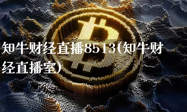 知牛财经直播8513(知牛财经直播室)_https://www.jianghaiboli.com_外盘期货_第1张