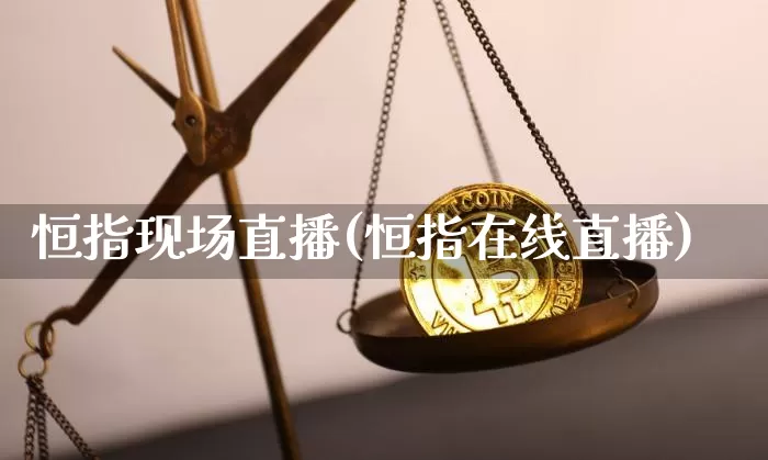 恒指现场直播(恒指在线直播)_https://www.jianghaiboli.com_外盘期货_第1张