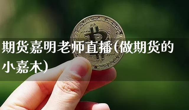 期货嘉明老师直播(做期货的小嘉木)_https://www.jianghaiboli.com_外盘期货_第1张