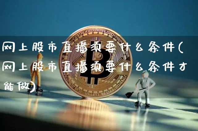 网上股市直播须要什么条件(网上股市直播须要什么条件才能做)_https://www.jianghaiboli.com_外盘期货_第1张