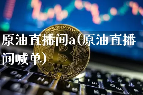 原油直播间a(原油直播间喊单)_https://www.jianghaiboli.com_恒指期货_第1张