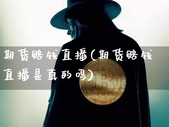 期货赔钱直播(期货赔钱直播是真的吗)_https://www.jianghaiboli.com_期货_第1张