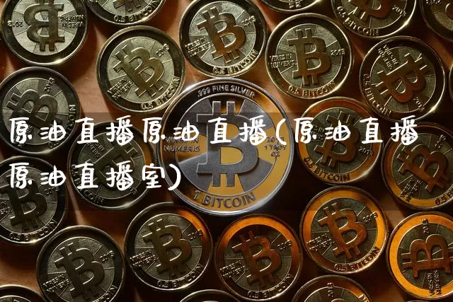 原油直播原油直播(原油直播原油直播室)_https://www.jianghaiboli.com_期货_第1张