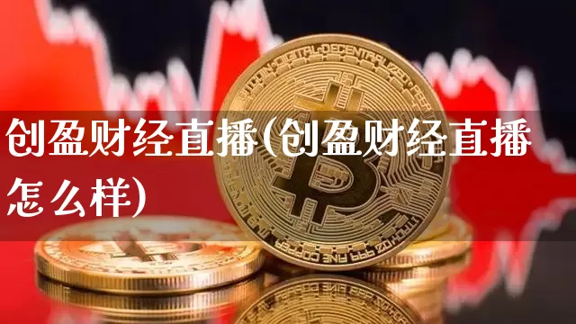 创盈财经直播(创盈财经直播怎么样)_https://www.jianghaiboli.com_外盘期货_第1张