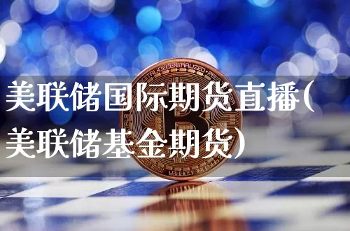 美联储国际期货直播(美联储基金期货)_https://www.jianghaiboli.com_期货_第1张