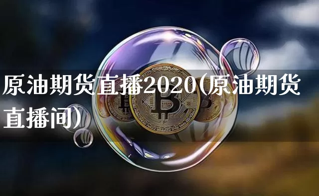 原油期货直播2020(原油期货直播间)_https://www.jianghaiboli.com_黄金期货_第1张