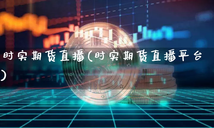 时实期货直播(时实期货直播平台)_https://www.jianghaiboli.com_黄金期货_第1张