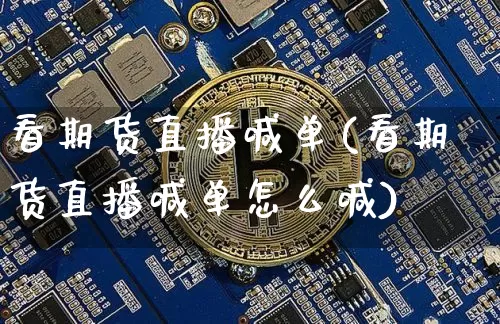 看期货直播喊单(看期货直播喊单怎么喊)_https://www.jianghaiboli.com_外盘期货_第1张