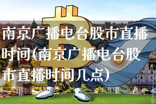 南京广播电台股市直播时间(南京广播电台股市直播时间几点)_https://www.jianghaiboli.com_外盘期货_第1张
