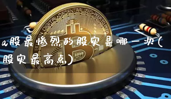 a股最惨烈的股灾是哪一次(股灾最高点)_https://www.jianghaiboli.com_黄金期货_第1张