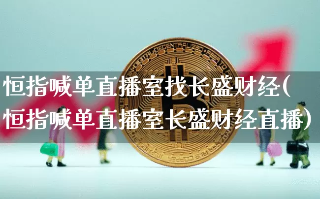 恒指喊单直播室找长盛财经(恒指喊单直播室长盛财经直播)_https://www.jianghaiboli.com_原油期货_第1张