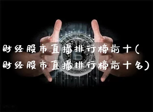 财经股市直播排行榜前十(财经股市直播排行榜前十名)_https://www.jianghaiboli.com_期货_第1张