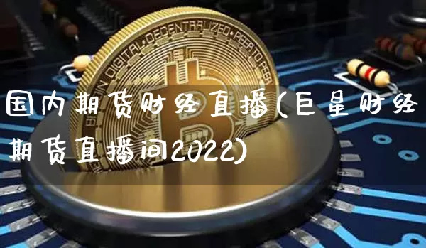 国内期货财经直播(巨星财经期货直播间2022)_https://www.jianghaiboli.com_原油期货_第1张