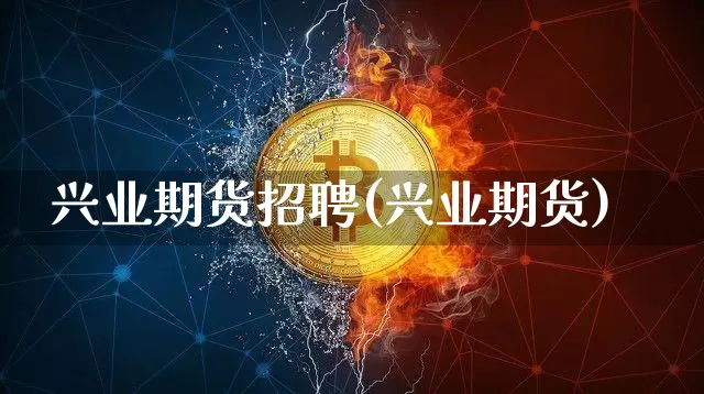 兴业期货招聘(兴业期货)_https://www.jianghaiboli.com_黄金期货_第1张