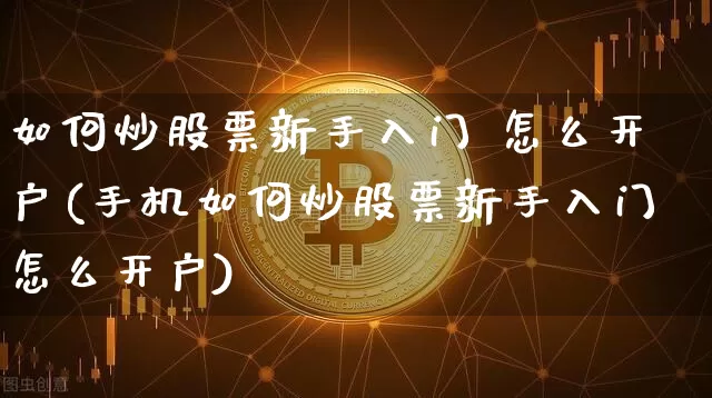 如何炒股票新手入门 怎么开户(手机如何炒股票新手入门怎么开户)_https://www.jianghaiboli.com_期货_第1张
