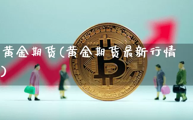 黄金期货(黄金期货最新行情)_https://www.jianghaiboli.com_黄金期货_第1张