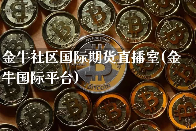 金牛社区国际期货直播室(金牛国际平台)_https://www.jianghaiboli.com_外盘期货_第1张