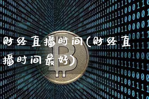 财经直播时间(财经直播时间最好)_https://www.jianghaiboli.com_黄金期货_第1张