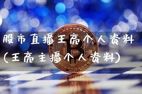 股市直播王亮个人资料(王亮主播个人资料)_https://www.jianghaiboli.com_黄金期货_第1张
