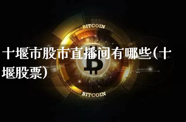 十堰市股市直播间有哪些(十堰股票)_https://www.jianghaiboli.com_黄金期货_第1张