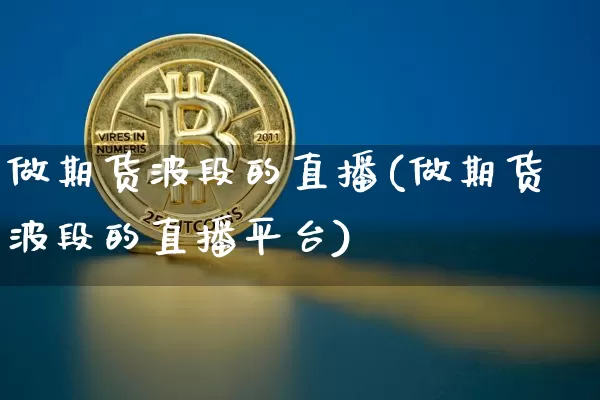 做期货波段的直播(做期货波段的直播平台)_https://www.jianghaiboli.com_恒指期货_第1张